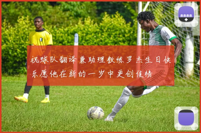 祝球队翻译兼助理教练罗杰生日快乐愿他在新的一岁中更创佳绩